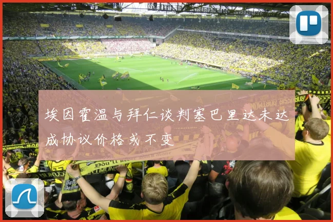 埃因霍温与拜仁谈判塞巴里达未达成协议价格或不变