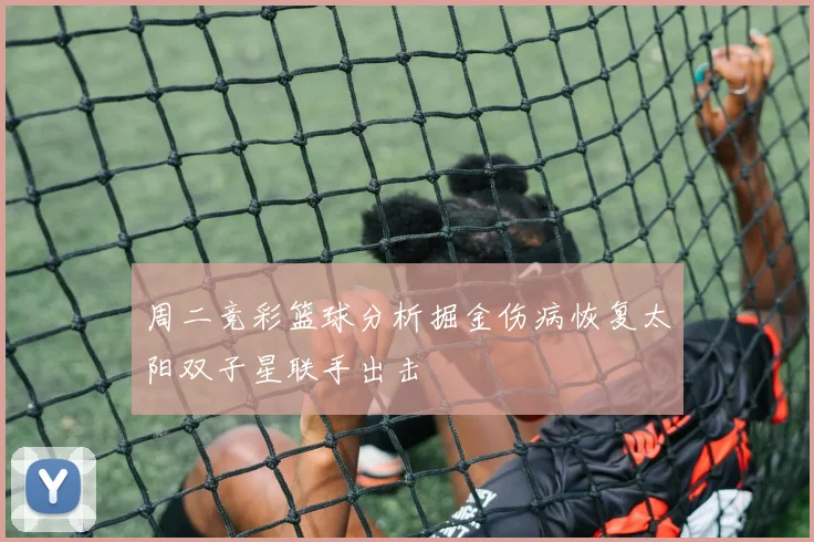 周二竞彩篮球分析掘金伤病恢复太阳双子星联手出击
