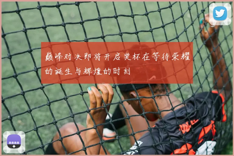 巅峰对决即将开启奖杯在等待荣耀的诞生与辉煌的时刻