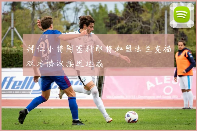 拜仁小将阿塞科即将加盟法兰克福双方协议接近达成