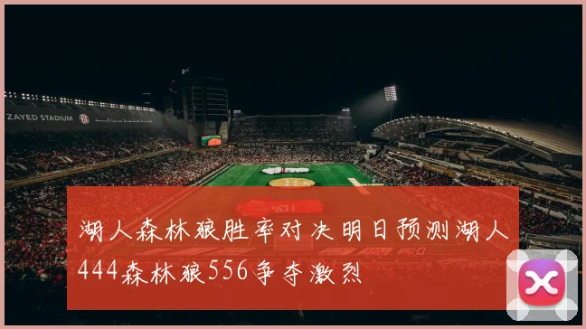 湖人森林狼胜率对决明日预测湖人444森林狼556争夺激烈
