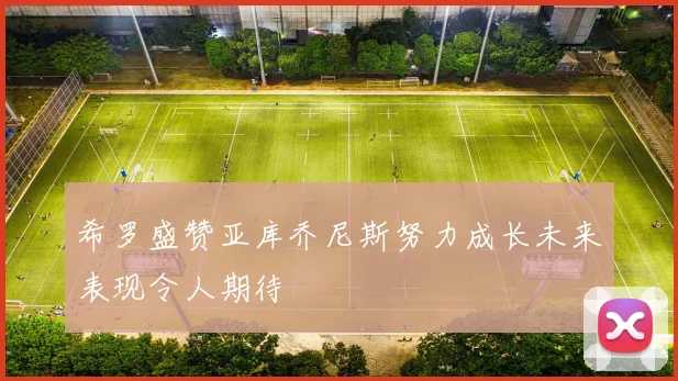 希罗盛赞亚库乔尼斯努力成长未来表现令人期待