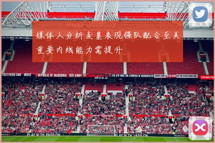 媒体人分析麦基表现强队配合至关重要内线能力需提升