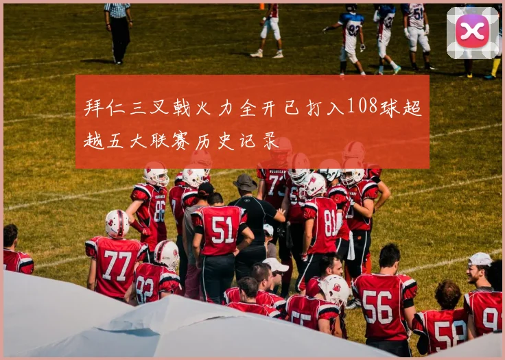 拜仁三叉戟火力全开已打入108球超越五大联赛历史记录